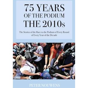NOUWENS, PETER 75 YEARS OF THE PODIUM THE 2010s: The Stories of every Podium of every Round of every Year of the Decade NOUWENS, PETER 75 YEARS OF THE PODIUM THE 2010s: The Stories of every Podium of every Round of every Year of the Decade