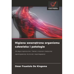 FOUETOLO de KINGOMA, Omer Higiena wewnętrzna organizmu człowieka i patologie: Od złego krążenia krwi. Traktat o inżynierii medycznej zapobiegawczej, leczniczej i wspomagającej: ... zapobiegawczej, leczniczej i wspomagaj¿cej FOUETOLO de KINGOMA, Omer Higiena wewnętrzna organizmu człowieka i patologie: Od złego krążenia krwi. Traktat o inżynierii medycznej zapobiegawczej, leczniczej i wspomagającej: ... zapobiegawczej, leczniczej i wspomagaj¿cej
