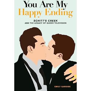 Garside, Emily You Are My Happy Ending: Schitt's Creek and the Legacy of Queer Television Garside, Emily You Are My Happy Ending: Schitt's Creek and the Legacy of Queer Television