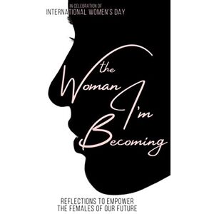 Collective, International Women's Day The Woman I’m Becoming: Reflections to Empower the Females of Our Future Collective, International Women's Day The Woman I’m Becoming: Reflections to Empower the Females of Our Future
