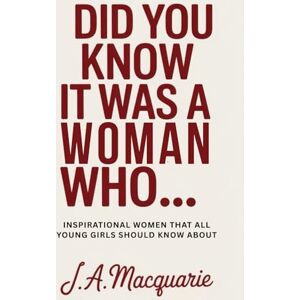 Macquarie, J. A. Did you know it was a woman who...: Inspirational women all young girls should know about Macquarie, J. A. Did you know it was a woman who...: Inspirational women all young girls should know about