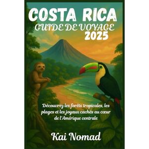 Nomad, Kai COSTA RICA GUIDE DE VOYAGE 2025: Découvrez les forêts tropicales, les plages et les joyaux cachés au cœur de l'Amérique centrale Nomad, Kai COSTA RICA GUIDE DE VOYAGE 2025: Découvrez les forêts tropicales, les plages et les joyaux cachés au cœur de l'Amérique centrale
