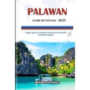 Schwarz, Melanie PALAWAN GUIDE DE VOYAGE 2025: Plages, lagons et merveilles intactes dans la dernière frontière écologique Schwarz, Melanie PALAWAN GUIDE DE VOYAGE 2025: Plages, lagons et merveilles intactes dans la dernière frontière écologique