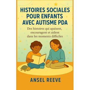 REEVE, ANSEL HISTOIRES SOCIALES POUR ENFANTS AVEC AUTISME PDA: Des histoires qui apaisent, encouragent et aident dans les moments difficiles. REEVE, ANSEL HISTOIRES SOCIALES POUR ENFANTS AVEC AUTISME PDA: Des histoires qui apaisent, encouragent et aident dans les moments difficiles.