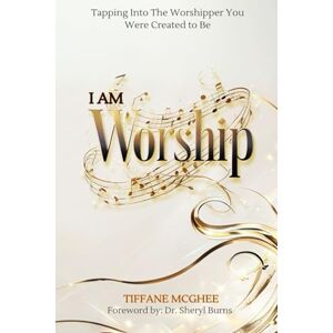 McGhee, Tiffane I AM WORSHIP: Tapping Into the Worshiper You Were Created to Be McGhee, Tiffane I AM WORSHIP: Tapping Into the Worshiper You Were Created to Be