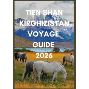 Ballenger, Adrienne TIEN SHAN KIRGHIZISTAN VOYAGE GUIDE 2026: Découvrez les sentiers cachés, les yourtes et les lacs alpins du Kirghizistan Ballenger, Adrienne TIEN SHAN KIRGHIZISTAN VOYAGE GUIDE 2026: Découvrez les sentiers cachés, les yourtes et les lacs alpins du Kirghizistan