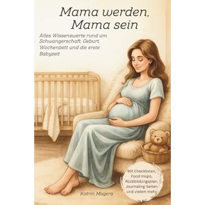 Magera, Katrin Mama werden, Mama sein: Alles Wissenswerte rund um Schwangerschaft, Geburt, Wochenbett und die erste Babyzeit Magera, Katrin Mama werden, Mama sein: Alles Wissenswerte rund um Schwangerschaft, Geburt, Wochenbett und die erste Babyzeit