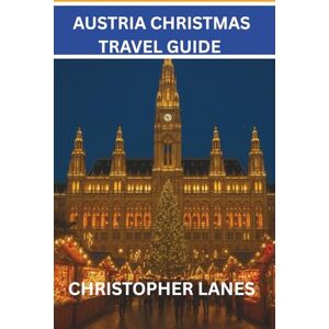 Lanes, Christopher Austria Christmas Travel Guide: A festive journey through Austrian winter magic – markets, mountains, culture & cozy traditions. (EXPLORE MORE, SPEND LESS) Lanes, Christopher Austria Christmas Travel Guide: A festive journey through Austrian winter magic – markets, mountains, culture & cozy traditions. (EXPLORE MORE, SPEND LESS)