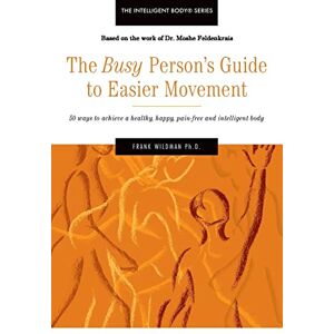 Wildman Ph.D., Frank The Busy Person's Guide to Easier Movement: 50 wasy to achieve a healthy, happy, pain-free and intelligent body Wildman Ph.D., Frank The Busy Person's Guide to Easier Movement: 50 wasy to achieve a healthy, happy, pain-free and intelligent body