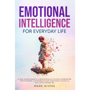 Rivers, Mark Emotional Intelligence for Everyday Life: How to Build Self-Awareness, Manage Emotions, and Improve Relationships at Work and Home (Emotional Intelligence: The Power Within Series) Rivers, Mark Emotional Intelligence for Everyday Life: How to Build Self-Awareness, Manage Emotions, and Improve Relationships at Work and Home (Emotional Intelligence: The Power Within Series)
