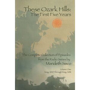 Sisco, Marideth THESE OZARKS HILLS: The First Five Years: Collected episodes of the radio series by Marideth Sisco: Volume 1 Sisco, Marideth THESE OZARKS HILLS: The First Five Years: Collected episodes of the radio series by Marideth Sisco: Volume 1