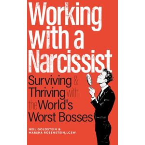 Goldstein, Neil Working with a Narcissist:: Surviving and Thriving with the World's Worst Bosses Goldstein, Neil Working with a Narcissist:: Surviving and Thriving with the World's Worst Bosses
