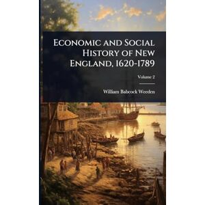 Weeden, William Babcock Economic and Social History of New England, 1620-1789 Weeden, William Babcock Economic and Social History of New England, 1620-1789