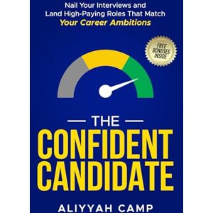 Camp, Aliyyah The Confident Candidate: Nail Your Interviews and Land High-Paying Roles That Match Your Career Ambitions Camp, Aliyyah The Confident Candidate: Nail Your Interviews and Land High-Paying Roles That Match Your Career Ambitions