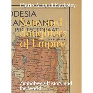 Arnault Berkeley, Marie Sons and daughters of Empire: Zimbabwe’s History and the World (The Royal Chronicles) Arnault Berkeley, Marie Sons and daughters of Empire: Zimbabwe’s History and the World (The Royal Chronicles)