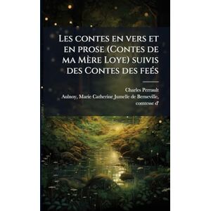 Perrault, Charles 1628-1703 Les contes en vers et en prose (Contes de ma Mère Loye) suivis des Contes des feÃ(c)s Perrault, Charles 1628-1703 Les contes en vers et en prose (Contes de ma Mère Loye) suivis des Contes des feÃ(c)s