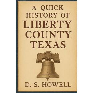 Howell, D. S. A Quick History of Liberty County Texas Howell, D. S. A Quick History of Liberty County Texas