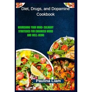 Liam, Paulina Diet, Drugs, and Dopamine Cookbook: Nourishing Your Mind: Culinary Strategies for Enhanced Mood and Well-Being Liam, Paulina Diet, Drugs, and Dopamine Cookbook: Nourishing Your Mind: Culinary Strategies for Enhanced Mood and Well-Being