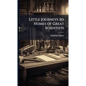 Hubbard, Elbert Little Journeys to Homes of Great Scientists Hubbard, Elbert Little Journeys to Homes of Great Scientists