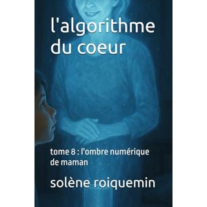 roiquemin, solène l'algorithme du coeur: tome 8 : l'ombre numérique de maman roiquemin, solène l'algorithme du coeur: tome 8 : l'ombre numérique de maman