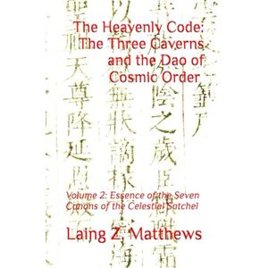 Matthews, Laing Z. The Heavenly Code: The Three Caverns and the Dao of Cosmic Order: Volume 2: Essence of the Seven Canons of the Celestial Satchel: 7 Matthews, Laing Z. The Heavenly Code: The Three Caverns and the Dao of Cosmic Order: Volume 2: Essence of the Seven Canons of the Celestial Satchel: 7