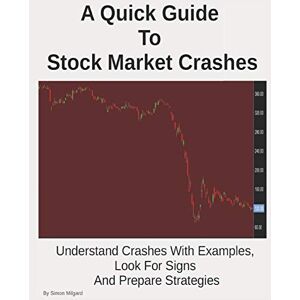 Milgard, Simon A Quick Guide To Stock Market Crashes: Understand Crashes With Examples, Look For Signs And Prepare Strategies Milgard, Simon A Quick Guide To Stock Market Crashes: Understand Crashes With Examples, Look For Signs And Prepare Strategies