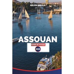 GERALD, KELVIN ASSOUAN GUIDE DE VOYAGE 2026: Croisières sur le Nil, temples d'Abou Simbel et expériences authentiques de la Nubie dans le sud de l'Égypte GERALD, KELVIN ASSOUAN GUIDE DE VOYAGE 2026: Croisières sur le Nil, temples d'Abou Simbel et expériences authentiques de la Nubie dans le sud de l'Égypte