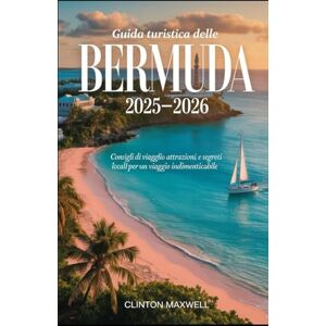 MAXWELL, CLINTON GUIDA TURISTICA DELLE BERMUDA 2025–2026: Consigli di viaggio, principali attrazioni, e segreti locali per un Viaggio indimenticabile MAXWELL, CLINTON GUIDA TURISTICA DELLE BERMUDA 2025–2026: Consigli di viaggio, principali attrazioni, e segreti locali per un Viaggio indimenticabile