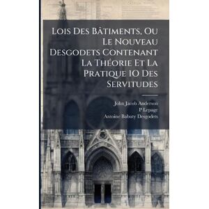 Anderson, John Jacob Lois Des Bâtiments, Ou Le Nouveau Desgodets Contenant La ThÃ(c)orie Et La Pratique 1O Des Servitudes Anderson, John Jacob Lois Des Bâtiments, Ou Le Nouveau Desgodets Contenant La ThÃ(c)orie Et La Pratique 1O Des Servitudes