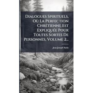 Surin, Jean Joseph Dialogues Spirituels, Où La Perfection ChrÃ(c)tienne Est ExpliquÃ(c)e Pour Toutes Sortes De Personnes, Volume 2... Surin, Jean Joseph Dialogues Spirituels, Où La Perfection ChrÃ(c)tienne Est ExpliquÃ(c)e Pour Toutes Sortes De Personnes, Volume 2...