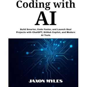 Myles, Jaxon Coding with AI: Build Smarter, Code Faster, and Launch Real Projects with ChatGPT, GitHub Copilot, and Modern AI Tools Myles, Jaxon Coding with AI: Build Smarter, Code Faster, and Launch Real Projects with ChatGPT, GitHub Copilot, and Modern AI Tools