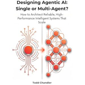 Chandler, Todd Designing Agentic AI: Single or Multi-Agent?: How to Architect Reliable, High-Performance Intelligent Systems That Scale Chandler, Todd Designing Agentic AI: Single or Multi-Agent?: How to Architect Reliable, High-Performance Intelligent Systems That Scale