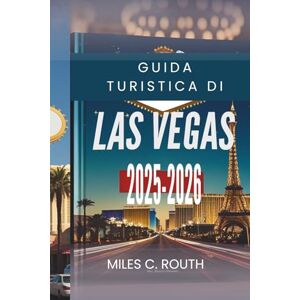 ROUTH, MILES C. GUIDA TURISTICA DI LAS VEGAS 2025- 2026: Esplora la capitale dell'intrattenimento, Giochi, glamour e grandi momenti ROUTH, MILES C. GUIDA TURISTICA DI LAS VEGAS 2025- 2026: Esplora la capitale dell'intrattenimento, Giochi, glamour e grandi momenti