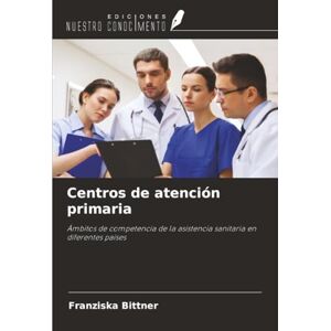 Bittner, Franziska Centros de atención primaria: Ámbitos de competencia de la asistencia sanitaria en diferentes países Bittner, Franziska Centros de atención primaria: Ámbitos de competencia de la asistencia sanitaria en diferentes países