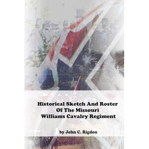 Rigdon, John C. Historical Sketch And Roster Of The Missouri Williams Cavalry Regiment (Missouri Confederate Regimental History Series) Rigdon, John C. Historical Sketch And Roster Of The Missouri Williams Cavalry Regiment (Missouri Confederate Regimental History Series)