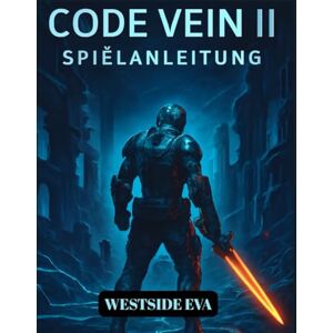 EVA, WESTSIDE CODE VEIN II SPIELANLEITUNG (MIT BILDERN): Strategien, Boss-Tipps, Blutforma-Builds Und Geheime Enden Zur Meisterschaft In Kampf Und Erkundung EVA, WESTSIDE CODE VEIN II SPIELANLEITUNG (MIT BILDERN): Strategien, Boss-Tipps, Blutforma-Builds Und Geheime Enden Zur Meisterschaft In Kampf Und Erkundung
