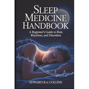 B.A Collins, Edward Sleep Medicine Handbook: A Beginner's Guide to Rest, Rhythms, and Disorders (Medical Handbook for Beginners) B.A Collins, Edward Sleep Medicine Handbook: A Beginner's Guide to Rest, Rhythms, and Disorders (Medical Handbook for Beginners)