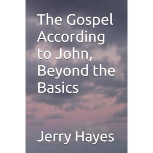 Hayes D.D., Bp Jerry L The Gospel According to John, Beyond the Basics Hayes D.D., Bp Jerry L The Gospel According to John, Beyond the Basics