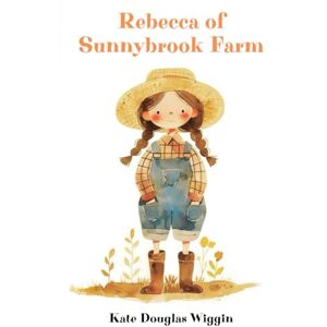 Wiggin, Kate Douglas Rebecca of Sunnybrook Farm: The Classic 1903 Uplifting Novel for Young Readers Wiggin, Kate Douglas Rebecca of Sunnybrook Farm: The Classic 1903 Uplifting Novel for Young Readers