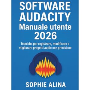 ALINA, SOPHIE SOFTWARE AUDACITY Manuale utente 2026: Tecniche per registrare, modificare e migliorare progetti audio con precisione ALINA, SOPHIE SOFTWARE AUDACITY Manuale utente 2026: Tecniche per registrare, modificare e migliorare progetti audio con precisione