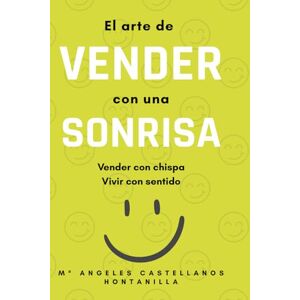 CASTELLANOS HONTANILLA, Mª ANGELES EL ARTE DE VENDER CON UNA SONRISA: VENDER CON CHISPA, VIVIR CON SENTIDO CASTELLANOS HONTANILLA, Mª ANGELES EL ARTE DE VENDER CON UNA SONRISA: VENDER CON CHISPA, VIVIR CON SENTIDO