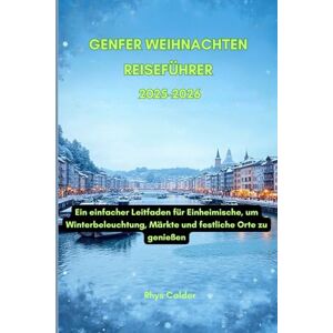 Calder, Rhys Genfer Weihnachten Reiseführer 2025-2026: Ein einfacher Leitfaden für Einheimische, um Winterbeleuchtung, Märkte und festliche Orte zu genießen Calder, Rhys Genfer Weihnachten Reiseführer 2025-2026: Ein einfacher Leitfaden für Einheimische, um Winterbeleuchtung, Märkte und festliche Orte zu genießen
