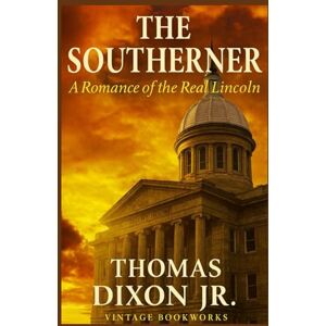 Dixon Jr., Thomas The Southerner: A Romance of the Real Lincoln Dixon Jr., Thomas The Southerner: A Romance of the Real Lincoln