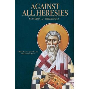 Of Thessalonica, St Symeon Against All Heresies: with Discourse Against the Latins and Chapters on Prayer Of Thessalonica, St Symeon Against All Heresies: with Discourse Against the Latins and Chapters on Prayer