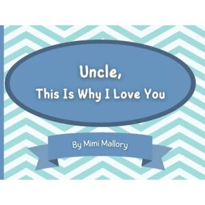Mallory, Mimi Uncle, This Is Why I Love You: A Guided Book For Kids To Fill In And Gift To Their Uncle Mallory, Mimi Uncle, This Is Why I Love You: A Guided Book For Kids To Fill In And Gift To Their Uncle