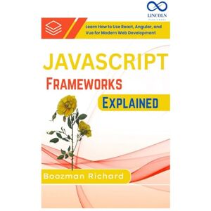 RICHARD, BOOZMAN JavaScript Frameworks Explained: Learn How to Use React, Angular, and Vue for Modern Web Development RICHARD, BOOZMAN JavaScript Frameworks Explained: Learn How to Use React, Angular, and Vue for Modern Web Development
