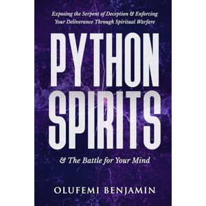 Benjamin, Olufemi Python Spirits and The Battle for Your Mind: Exposing the Serpent of Deception and Enforcing Your Deliverance Through Spiritual Warfare (Household Witchcraft, Marine Spirits, and the Spirit of Delay) Benjamin, Olufemi Python Spirits and The Battle for Your Mind: Exposing the Serpent of Deception and Enforcing Your Deliverance Through Spiritual Warfare (Household Witchcraft, Marine Spirits, and the Spirit of Delay)