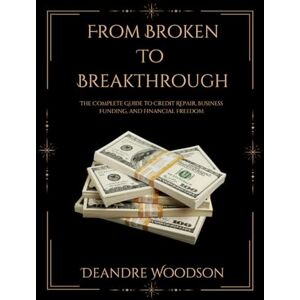Woodson, Deandre From Broken To Breakthrough: The Complete Guide to Credit Repair, Business Funding, and Financial Freedom Woodson, Deandre From Broken To Breakthrough: The Complete Guide to Credit Repair, Business Funding, and Financial Freedom