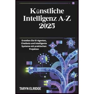 Elridge, Taryn Künstliche Intelligenz A-Z 2025: Erstellen Sie KI-Agenten, Chatbots und intelligente Systeme mit praktischen Projekten Elridge, Taryn Künstliche Intelligenz A-Z 2025: Erstellen Sie KI-Agenten, Chatbots und intelligente Systeme mit praktischen Projekten