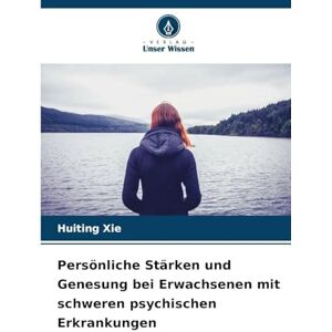 Xie, Huiting Persönliche Stärken und Genesung bei Erwachsenen mit schweren psychischen Erkrankungen Xie, Huiting Persönliche Stärken und Genesung bei Erwachsenen mit schweren psychischen Erkrankungen